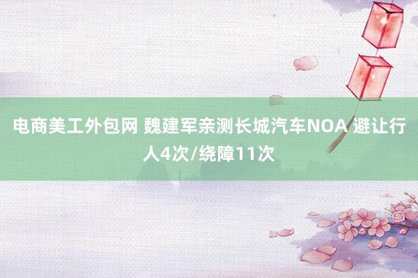 电商美工外包网 魏建军亲测长城汽车NOA 避让行人4次/绕障11次