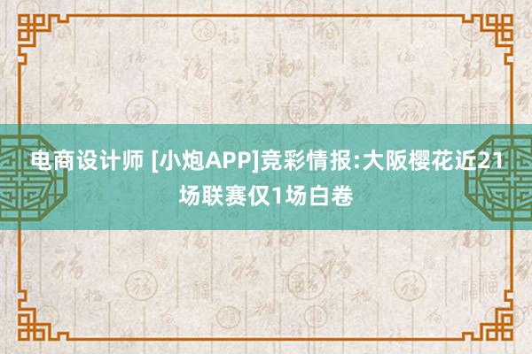 电商设计师 [小炮APP]竞彩情报:大阪樱花近21场联赛仅1场白卷