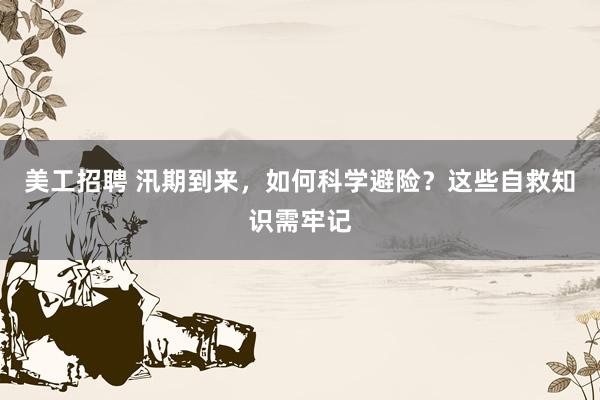 美工招聘 汛期到来，如何科学避险？这些自救知识需牢记