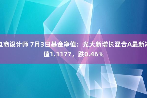 电商设计师 7月3日基金净值：光大新增长混合A最新净值1.1177，跌0.46%