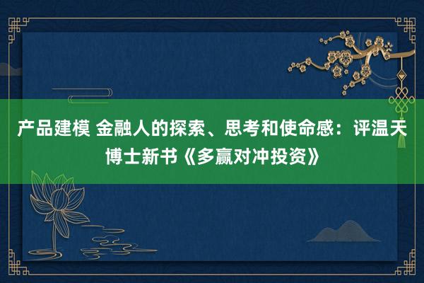 产品建模 金融人的探索、思考和使命感：评温天博士新书《多赢对冲投资》