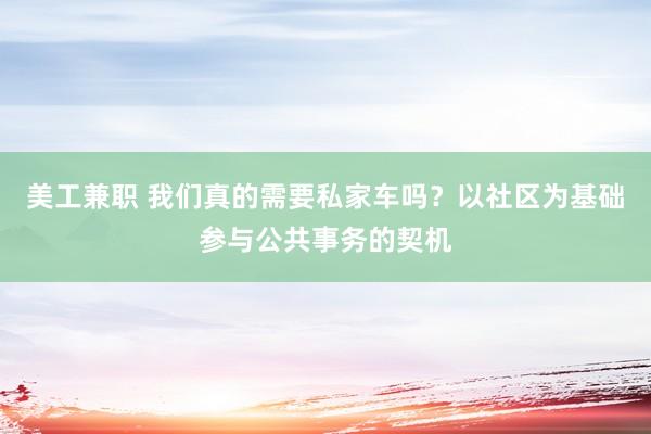 美工兼职 我们真的需要私家车吗？以社区为基础参与公共事务的契机