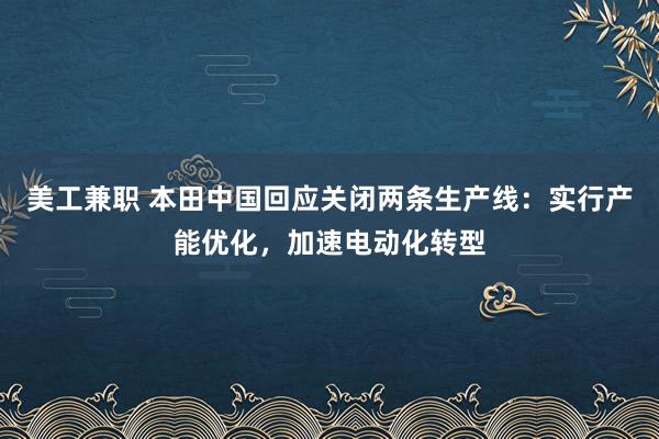 美工兼职 本田中国回应关闭两条生产线：实行产能优化，加速电动化转型