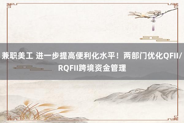 兼职美工 进一步提高便利化水平！两部门优化QFII/RQFII跨境资金管理