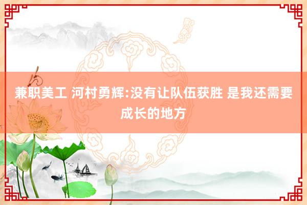 兼职美工 河村勇辉:没有让队伍获胜 是我还需要成长的地方