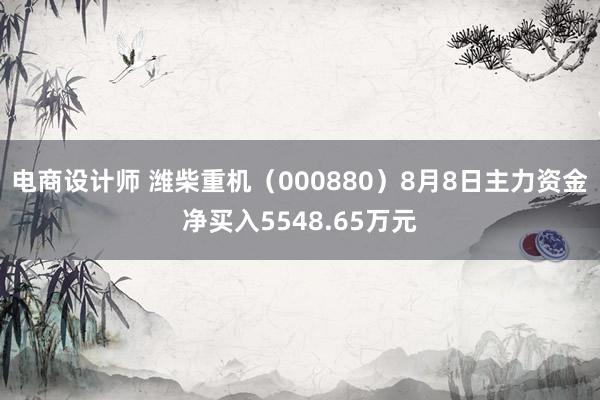 电商设计师 潍柴重机（000880）8月8日主力资金净买入5548.65万元