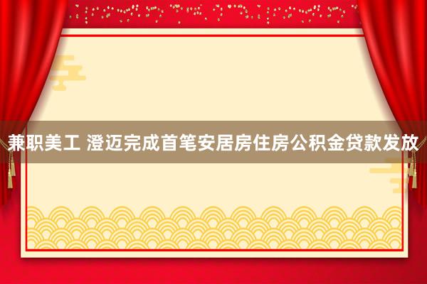 兼职美工 澄迈完成首笔安居房住房公积金贷款发放