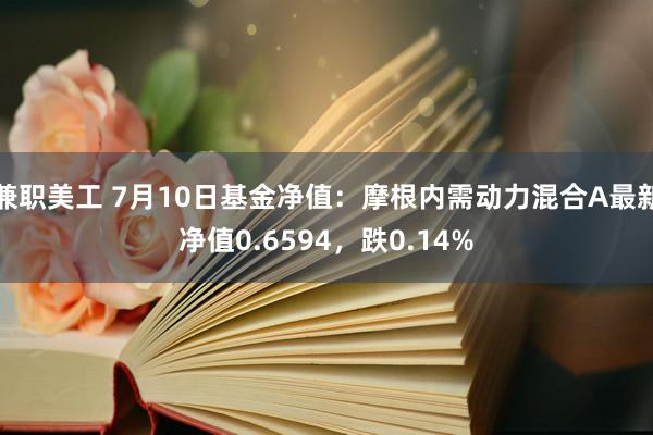 兼职美工 7月10日基金净值：摩根内需动力混合A最新净值0.6594，跌0.14%