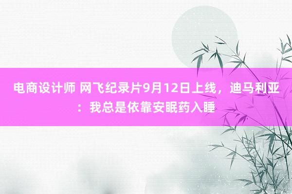 电商设计师 网飞纪录片9月12日上线，迪马利亚：我总是依靠安眠药入睡