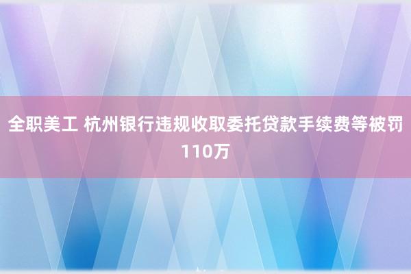 全职美工 杭州银行违规收取委托贷款手续费等被罚110万