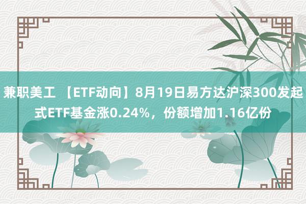 兼职美工 【ETF动向】8月19日易方达沪深300发起式ETF基金涨0.24%，份额增加1.16亿份