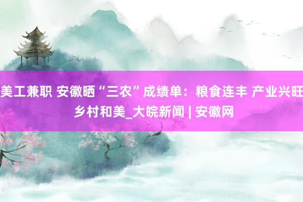 美工兼职 安徽晒“三农”成绩单：粮食连丰 产业兴旺 乡村和美_大皖新闻 | 安徽网